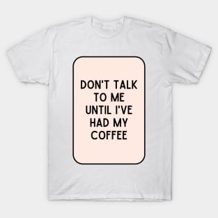 Don't talk to me until I've had my coffee - Coffee Quotes T-Shirt